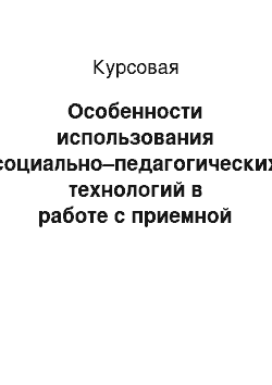 Курсовая: Особенности использования социально–педагогических технологий в работе с приемной семьей