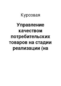 Курсовая: Управление качеством потребительских товаров на стадии реализации (на примере предприятия по торговле галантерейными изделиями)