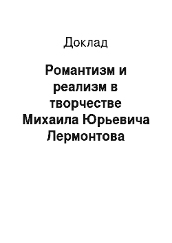 Доклад: Романтизм и реализм в творчестве Михаила Юрьевича Лермонтова
