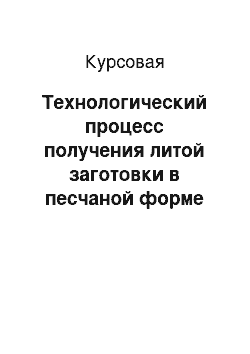 Курсовая: Технологический процесс получения литой заготовки в песчаной форме