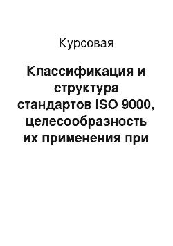 Курсовая: Классификация и структура стандартов ISO 9000, целесообразность их применения при управлении предприятием в области повышения качества