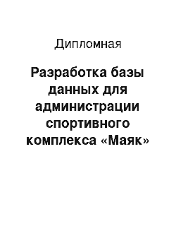 Дипломная: Разработка базы данных для администрации спортивного комплекса «Маяк»