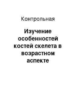 Контрольная: Изучение особенностей костей скелета в возрастном аспекте