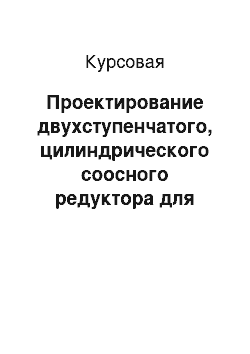 Курсовая: Проектирование двухступенчатого, цилиндрического соосного редуктора для ленточного конвейера