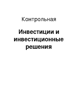 Контрольная: Инвестиции и инвестиционные решения