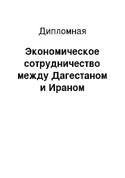 Дипломная: Экономическое сотрудничество между Дагестаном и Ираном