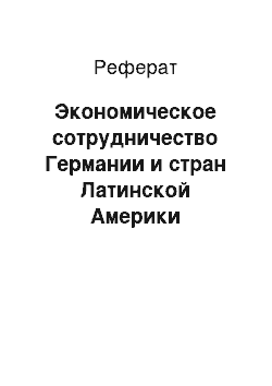 Реферат: Экономическое сотрудничество Германии и стран Латинской Америки