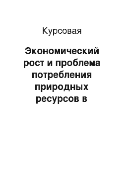 Курсовая: Экономический рост и проблема потребления природных ресурсов в мировой экономике