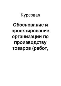 Курсовая: Обоснование и проектирование организации по производству товаров (работ, услуг)