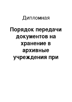 Дипломная: Порядок передачи документов на хранение в архивные учреждения при ликвидации организации