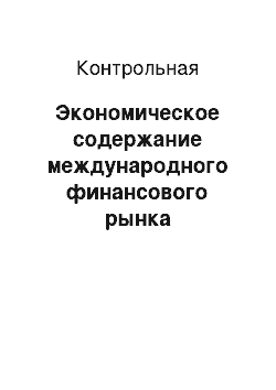 Контрольная: Экономическое содержание международного финансового рынка