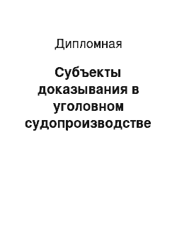 Дипломная: Субъекты доказывания в уголовном судопроизводстве