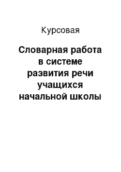 Курсовая: Словарная работа в системе развития речи учащихся начальной школы