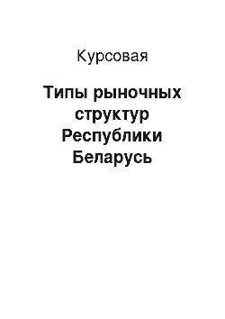 Курсовая: Типы рыночных структур Республики Беларусь