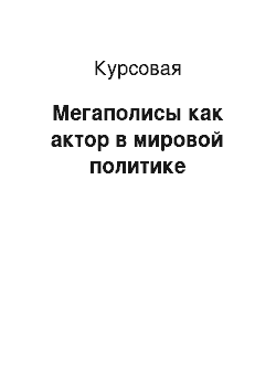 Курсовая: Мегаполисы как актор в мировой политике