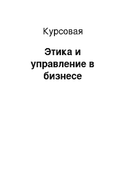 Курсовая: Этика и управление в бизнесе