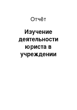 Отчёт: Изучение деятельности юриста в учреждении