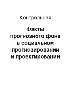 Контрольная: Факты прогнозного фона в социальном прогнозировании и проектировании