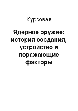 Курсовая: Ядерное оружие: история создания, устройство и поражающие факторы