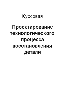 Курсовая: Проектирование технологического процесса восстановления детали