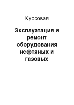 Курсовая: Эксплуатация и ремонт оборудования нефтяных и газовых промыслов