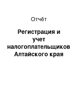 Отчёт: Регистрация и учет налогоплательщиков Алтайского края