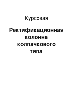 Курсовая: Ректификационная колонна колпачкового типа