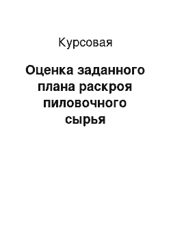 Курсовая: Оценка заданного плана раскроя пиловочного сырья