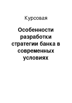 Курсовая: Особенности разработки стратегии банка в современных условиях