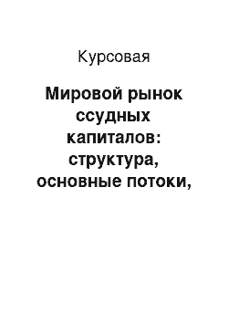 Курсовая: Мировой рынок ссудных капиталов: структура, основные потоки, тенденции