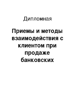 Дипломная: Приемы и методы взаимодействия с клиентом при продаже банковских продуктов и услуг