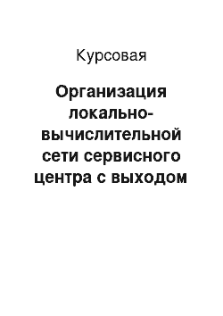 Курсовая: Организация локально-вычислительной сети сервисного центра с выходом в Интернет