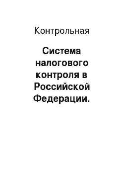 Контрольная: Система налогового контроля в Российской Федерации. Камеральные проверки