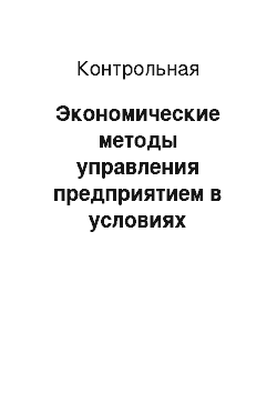 Контрольная: Экономические методы управления предприятием в условиях рыночной экономики