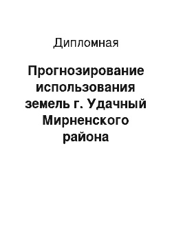 Дипломная: Прогнозирование использования земель г. Удачный Мирненского района Республики Саха Якутия