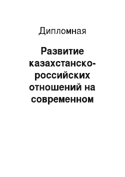 Дипломная: Развитие казахстанско-российских отношений на современном этапе (1991-2010 гг.)