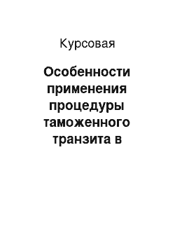 Курсовая: Особенности применения процедуры таможенного транзита в соответсвии с книжкой международных перевозок в Таможенном союзе