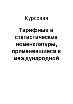 Курсовая: Тарифные и статистические номенклатуры, применявшиеся в международной практике, история разработки Гармонизированной системы описания и кодирования товаров