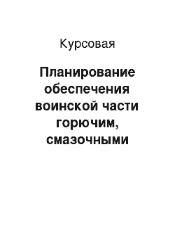 Курсовая: Планирование обеспечения воинской части горючим, смазочными материалами и специальными жидкостями в мирное время