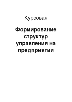 Курсовая: Формирование структур управления на предприятии