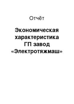 Отчёт: Экономическая характеристика ГП завод «Электротяжмаш»