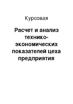 Курсовая: Расчет и анализ технико-экономических показателей цеха предприятия