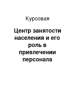 Курсовая: Центр занятости населения и его роль в привлечении персонала