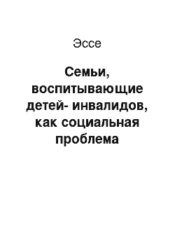 Эссе: Семьи, воспитывающие детей-инвалидов, как социальная проблема