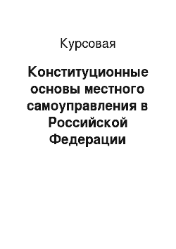 Курсовая: Конституционные основы местного самоуправления в Российской Федерации