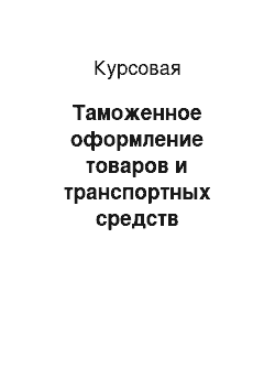 Курсовая: Таможенное оформление товаров и транспортных средств