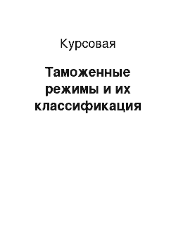 Курсовая: Таможенные режимы и их классификация