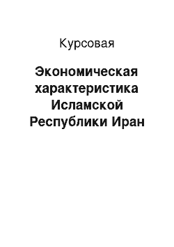 Курсовая: Экономическая характеристика Исламской Республики Иран