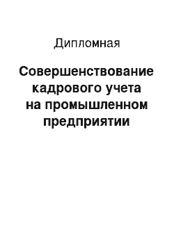 Дипломная: Совершенствование кадрового учета на промышленном предприятии