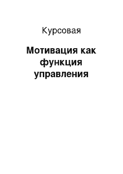 Курсовая: Мотивация как функция управления